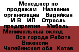 Менеджер по продажам › Название организации ­ Видяйкин И.В., ИП › Отрасль предприятия ­ Мебель › Минимальный оклад ­ 60 000 - Все города Работа » Вакансии   . Челябинская обл.,Катав-Ивановск г.